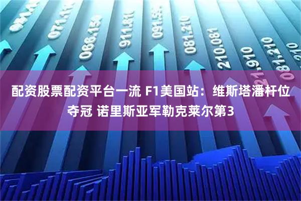 配资股票配资平台一流 F1美国站：维斯塔潘杆位夺冠 诺里斯亚军勒克莱尔第3