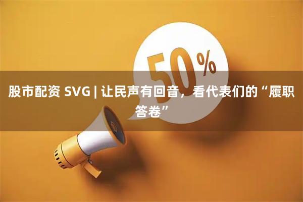 股市配资 SVG | 让民声有回音，看代表们的“履职答卷”