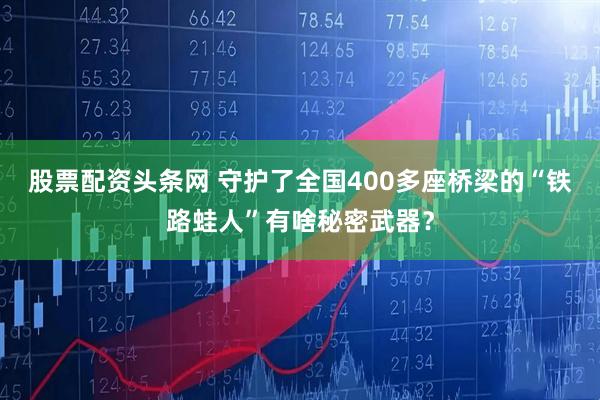 股票配资头条网 守护了全国400多座桥梁的“铁路蛙人”有啥秘密武器？