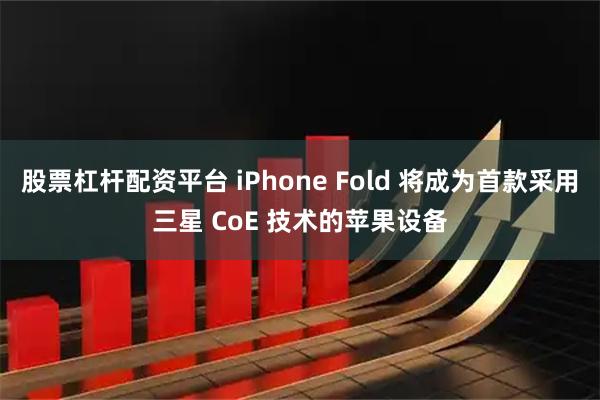 股票杠杆配资平台 iPhone Fold 将成为首款采用三星 CoE 技术的苹果设备