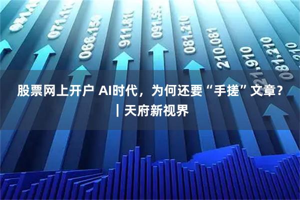 股票网上开户 AI时代，为何还要“手搓”文章？｜天府新视界